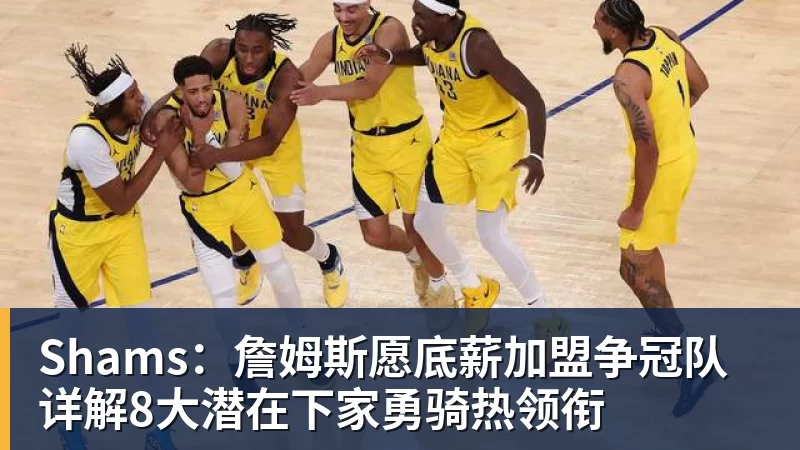 Shams:詹姆斯愿底薪加盟争冠队 详解8大潜在下家勇骑热领衔