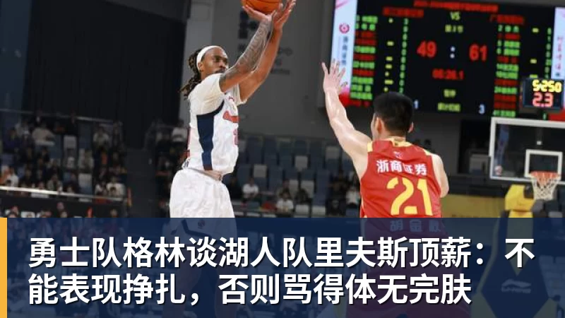 乐鱼平台勇士队格林谈湖人队里夫斯顶薪:不能表现挣扎,否则骂得体无完肤