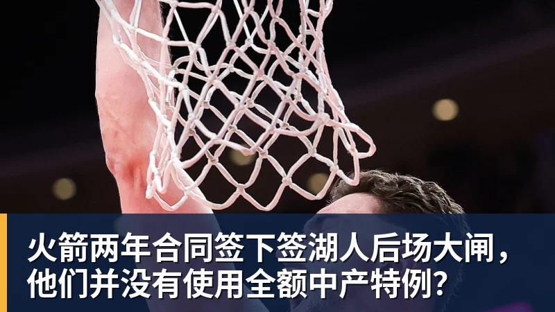 乐鱼平台火箭两年合同签下签湖人后场大闸,他们并没有使用全额中产特例?