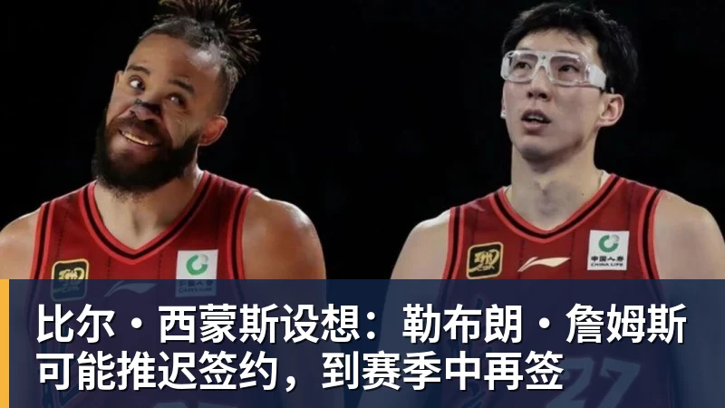 比尔·西蒙斯设想：勒布朗·詹姆斯可能推迟签约，到赛季中再签