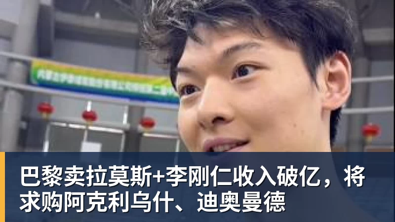 乐鱼平台巴黎卖拉莫斯+李刚仁收入破亿，将求购阿克利乌什、迪奥曼德