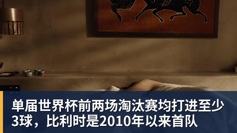 乐鱼平台单届世界杯前两场淘汰赛均打进至少3球,比利时是2010年以来首队