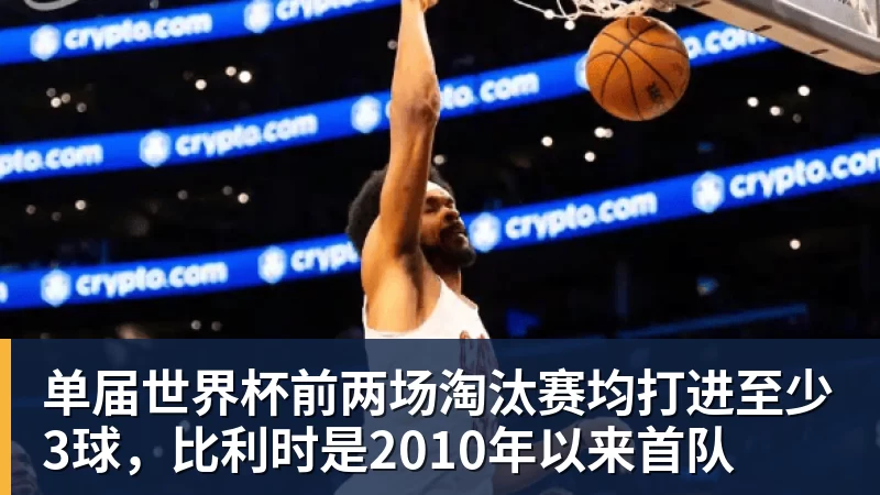 乐鱼平台单届世界杯前两场淘汰赛均打进至少3球,比利时是2010年以来首队
