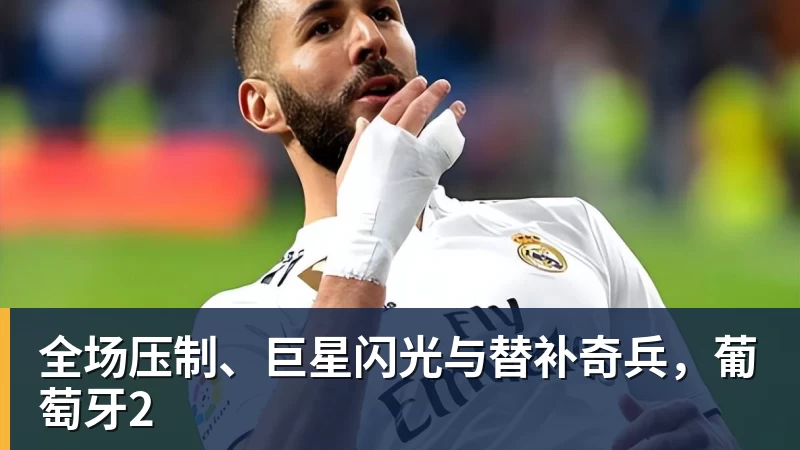 乐鱼平台全场压制、巨星闪光与替补奇兵，葡萄牙2