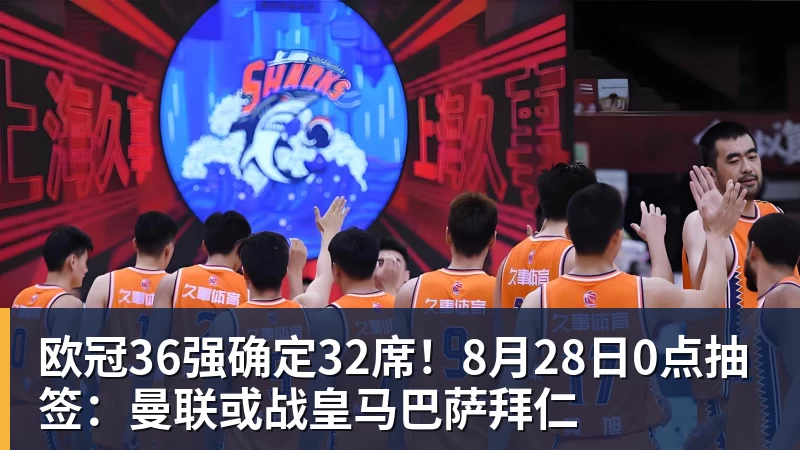 乐鱼平台欧冠36强确定32席！8月28日0点抽签：曼联或战皇马巴萨拜仁