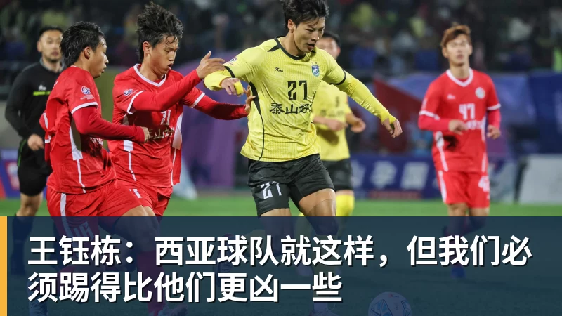 王钰栋:西亚球队就这样,但我们必须踢得比他们更凶一些